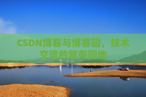 CSDN博客与博客园，技术交流的繁荣园地
