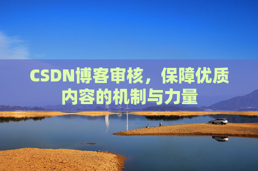 CSDN博客审核，保障优质内容的机制与力量